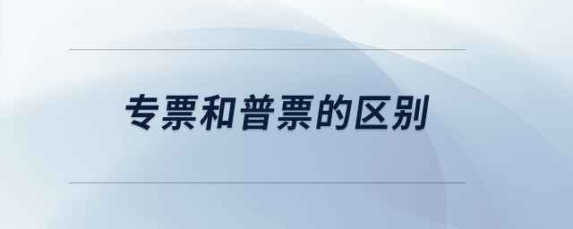 專票和普票的區(qū)別？