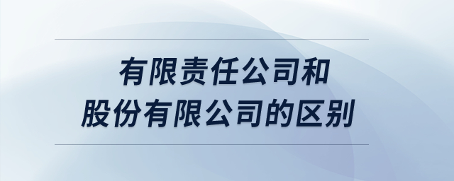 有限責(zé)任公司和股份有限公司的區(qū)別？