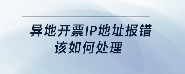 異地開票，IP地址報錯，該如何處理？
