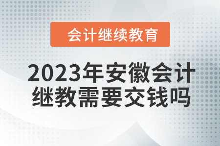 2023年安徽會計繼續(xù)教育需要交錢嗎？