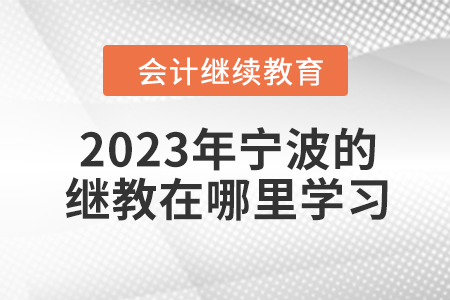 2023年寧波的會(huì)計(jì)繼續(xù)教育在哪里學(xué)習(xí)？