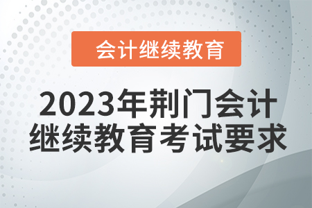 2023年荊門(mén)會(huì)計(jì)繼續(xù)教育考試要求