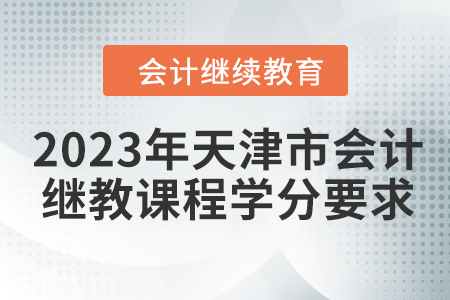 2023年天津市會(huì)計(jì)繼續(xù)教育課程學(xué)分要求