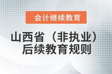 2023年山西省（非執(zhí)業(yè)）注冊(cè)會(huì)計(jì)師后續(xù)教育規(guī)則