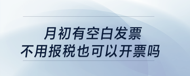 月初有空白發(fā)票，不用報(bào)稅也可以開票嗎？