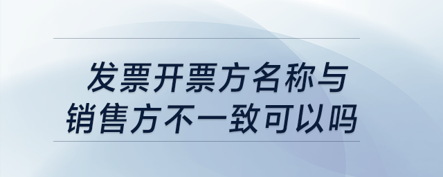 發(fā)票開票方名稱與銷售方不一致可以嗎？