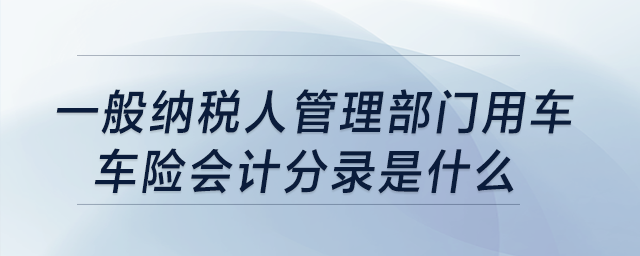 一般納稅人管理部門用車，車險會計分錄是什么?