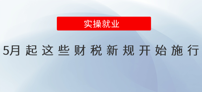 5月起，這些財稅新規(guī)開始施行，快收藏！