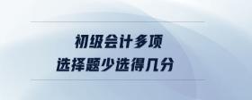 初級(jí)會(huì)計(jì)多項(xiàng)選擇題少選得幾分