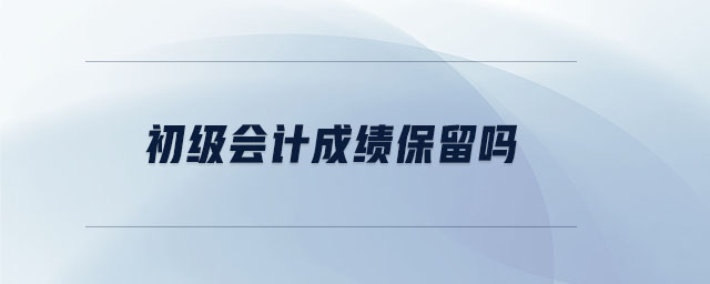 初級(jí)會(huì)計(jì)成績(jī)保留嗎