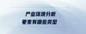 產(chǎn)業(yè)環(huán)境分析要素有哪些類型