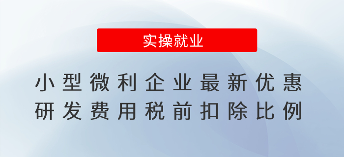 小型微利企業(yè)最新優(yōu)惠、研發(fā)費用稅前扣除比例，一文了解！