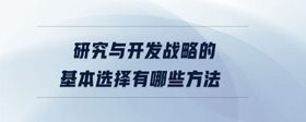 研究與開發(fā)戰(zhàn)略的基本選擇有哪些方法