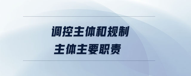 調(diào)控主體和規(guī)制主體主要職責