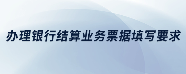 辦理銀行結(jié)算業(yè)務(wù)票據(jù)填寫要求？