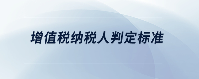 增值稅納稅人判定標(biāo)準(zhǔn)？