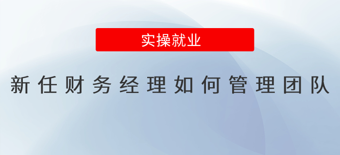 新任財務(wù)經(jīng)理如何管理團(tuán)隊？