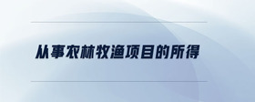 從事農(nóng)林牧漁項(xiàng)目的所得