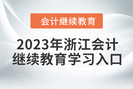 2023年浙江會計(jì)人員繼續(xù)教育學(xué)習(xí)入口