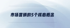 市場(chǎng)營銷的5個(gè)核心概念