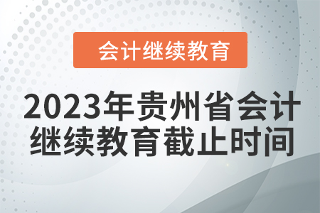 2023年貴州省會計人員繼續(xù)教育截止時間