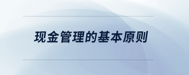 現(xiàn)金管理的基本原則？