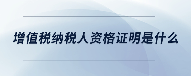增值稅納稅人資格證明是什么？