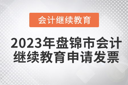 2023年盤錦市會計繼續(xù)教育申請發(fā)票流程