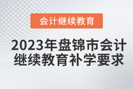 2023年盤錦市會(huì)計(jì)繼續(xù)教育補(bǔ)學(xué)要求