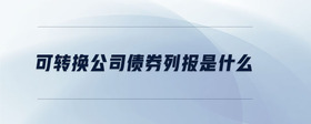 可轉(zhuǎn)換公司債券列報是什么