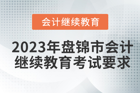 2023年盤(pán)錦市會(huì)計(jì)繼續(xù)教育考試要求