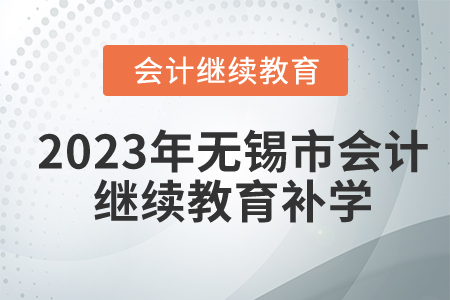 2023年無錫市會計繼續(xù)教育可以補學嗎？