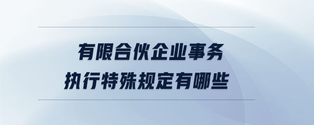有限合伙企業(yè)事務(wù)執(zhí)行特殊規(guī)定有哪些