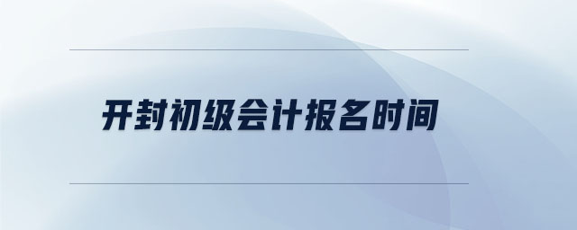 開(kāi)封初級(jí)會(huì)計(jì)報(bào)名時(shí)間