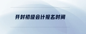 開封初級會計報名時間