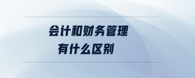 會計(jì)和財(cái)務(wù)管理有什么區(qū)別