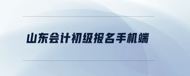 山東會(huì)計(jì)初級(jí)報(bào)名手機(jī)端