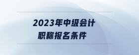 2023年中級(jí)會(huì)計(jì)職稱(chēng)報(bào)名條件