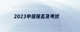 2023中級(jí)報(bào)名及考試