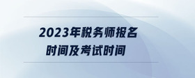 2023年稅務(wù)師報名時間及考試時間