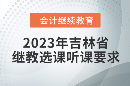 2023年吉林省會計繼續(xù)教育選課聽課要求