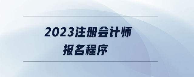 2023注冊會(huì)計(jì)師報(bào)名程序