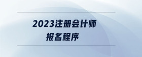 2023注冊會計師報名程序