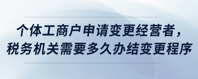 個(gè)體工商戶申請(qǐng)變更經(jīng)營(yíng)者，稅務(wù)機(jī)關(guān)需要多久辦結(jié)變更程序？