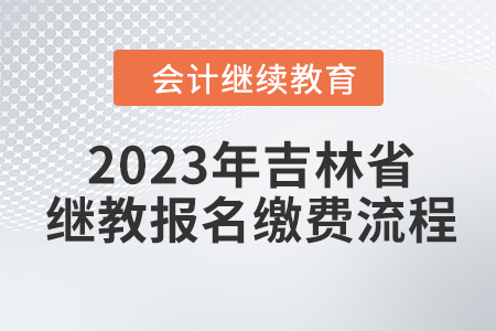 2023年吉林省會計繼續(xù)教育報名繳費流程 2023年吉林省會計繼續(xù)教育報名繳費流程