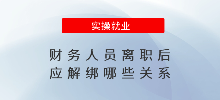 財務人員離職后應解綁哪些關系？