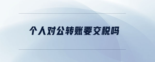 個(gè)人對(duì)公轉(zhuǎn)賬要交稅嗎