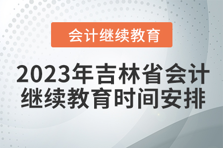 2023年吉林省會計人員繼續(xù)教育時間安排