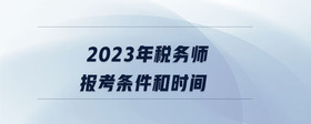 2023年稅務(wù)師報考條件和時間