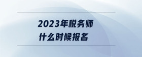 2023年稅務師什么時候報名